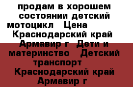 продам в хорошем состоянии детский мотоцикл › Цена ­ 3 500 - Краснодарский край, Армавир г. Дети и материнство » Детский транспорт   . Краснодарский край,Армавир г.